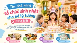 Nhà Hàng Tổ Chức Sinh Nhật Cho Bé Lý Tưởng Tại Hà Nội